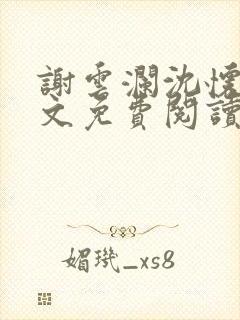 谢云澜沈怀诗全文免费阅读