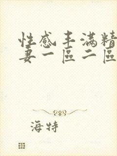 性感丰满精品人妻一区二区三区