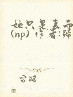 她只是表面清纯(np) 作者:归零