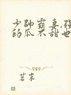 少帅霸妻,强扭的瓜不甜也得甜短剧