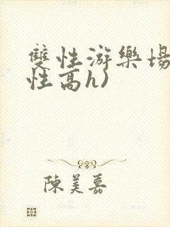 双性游乐场(双性高h)