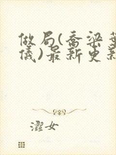 做局(乔梁叶心仪)最新更新