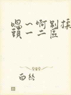 嗯～啊别揉我奶头一二区封面