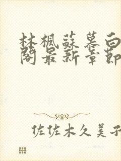 林枫苏慕白笔趣阁最新章节更新时间