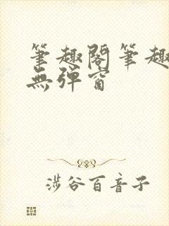 笔趣阁笔趣阁 无弹窗