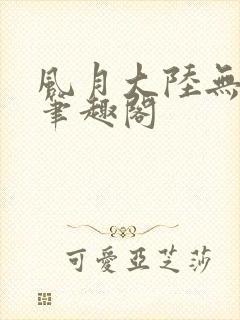 风月大陆无删节笔趣阁