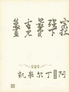 万古最强宗门漫画免费下拉式