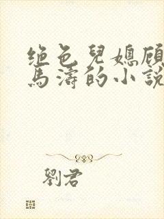 绝色儿媳顾婉婷马涛的小说