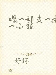 嗯~好爽~操我~小说