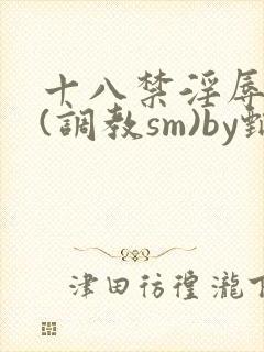 十八禁淫辱世界(调教sm)by甄