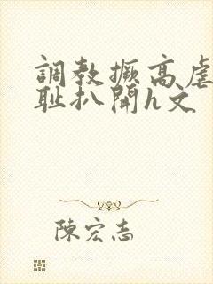 调教撅高虐h羞耻扒开h文