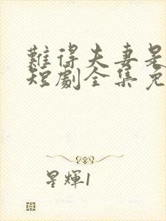 难得夫妻是少年短剧全集免费观看