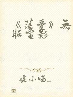 《荡爱》无删减版电影