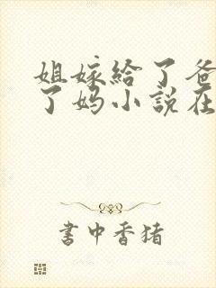 姐嫁给了爸我娶了妈小说在线阅读