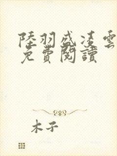 陆羽盛凌云全文免费阅读