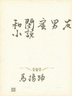 和闺蜜男友h文小说