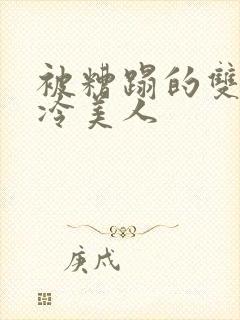 被糟蹋的双性清冷美人