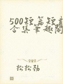 500短篇短期合集笔趣阁小说