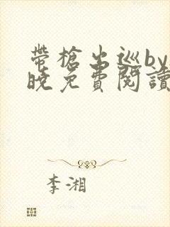 带枪出巡by欲晓免费阅读笔趣阁小说