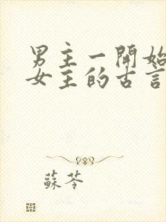 男主一开始想杀女主的古言