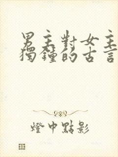 男主对女主情有独钟的古言小说