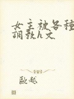 女主被各种道具调教h文