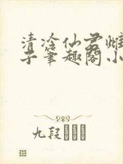 清冷仙君雌堕生子笔趣阁小说