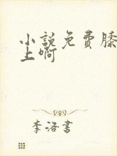 小说免费膝盖之上啊