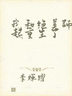 我和绝美师尊一起重生了