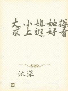大小姐她总是不求上进好看吗