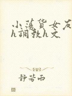 小荡货女友小怡h调教h文