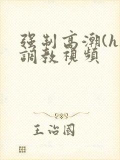 强制高潮(h)调教视频