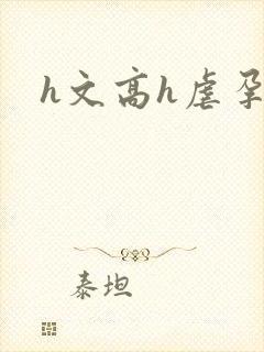 h文高h虐孕