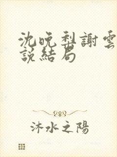 沈晚梨谢云迟小说结局