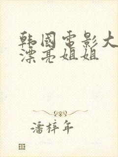 韩国电影大尺度漂亮姐姐