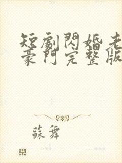 短剧闪婚老公是豪门完整版时长