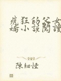 疯狂的父女夏娇娇小说阅读最新章节