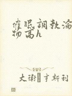 催眠调教沦为玩物高h