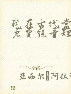 我在古代当王爷免费观看短剧