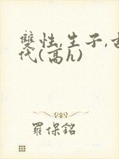 双性,生子,古代(高h)