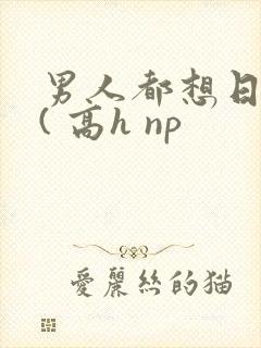 男人都想日她 ( 高h np