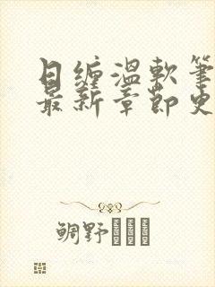 日缠温软笔趣阁最新章节更新时间