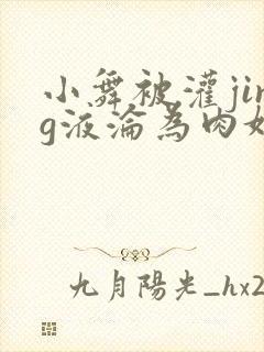 小舞被灌jing液沦为肉奴