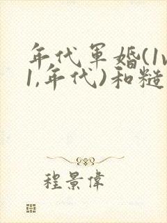 年代军婚(1v1,年代)和糙汉少将闪婚以