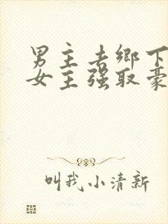 男主去乡下碰到女主强取豪夺小说