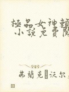 极品女神赖上我 小说免费阅读