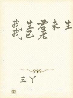 我生君未生君生我已老