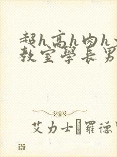 超h高h肉h文教室学长男男封面