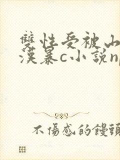 双性受被山里糙汉暴c小说np