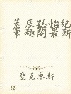 叶辰孙怡纪思清笔趣阁最新章节更新